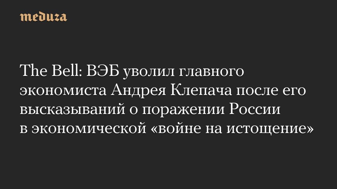 The Bell: ВЭБ уволил главного экономиста Андрея Клепача после его высказываний о поражении России в экономической «войне на истощение»